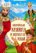 Иверийская княжна и жених её Илья. Детская сказка (Илья Рощин)