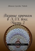 Вязание крючком в XIX веке. Часть 2. Нить, связующая столетия (Татьяна Чадаева)