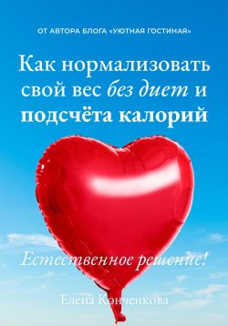 Книга "Как нормализовать свой вес без диет и подсчёта калорий. Естественное решение!" – Елена Конченкова, 2023