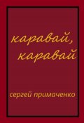 Каравай, каравай (Сергей Примаченко, 2023)