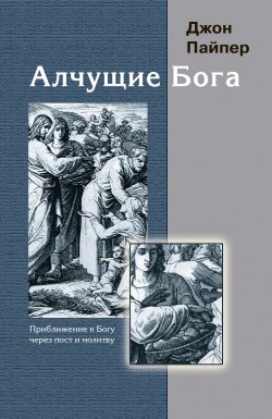 Книга "Алчущие Бога. Приближение к Богу через пост и молитву" – Джон Пайпер, 1998