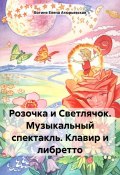 Розочка и Светлячок. Музыкальный спектакль. Клавир и либретто (Богиня Елена Атюрьевская, 2023)