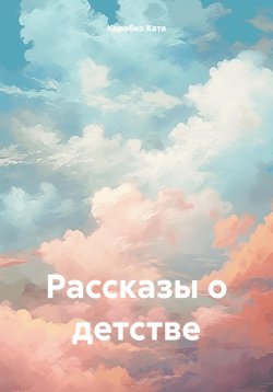 Книга "Рассказы о детстве" – Kaтя Коробко, 2023