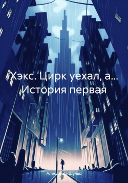 Книга "Хэкс. Цирк уехал, а… История первая" – Александр Шульц, 2023