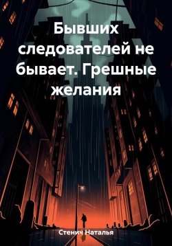 Книга "Бывших следователей не бывает. Грешные желания" – Наталья Стенич, 2023