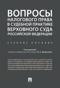 Вопросы налогового права в судебной практике Верховного Суда Российской Федерации / Учебное пособие (Коллектив авторов, 2018)