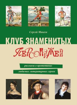 Книга "Клуб знаменитых персонажей. Рассказы о прототипах любимых литературных героев" – Сергей Макеев, 2023