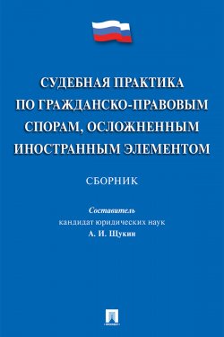 Книга "Судебная практика по гражданско-правовым спорам, осложненным иностранным элементом / Сборник" – Сборник, 2018