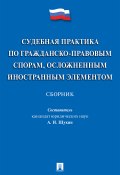 Судебная практика по гражданско-правовым спорам, осложненным иностранным элементом / Сборник (Сборник, 2018)