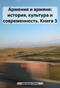 Армения и армяне: история, культура и современность. Kнига 3 (Лейли Арутюнян, 2023)