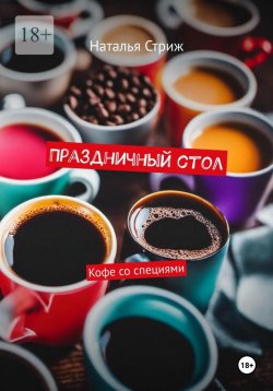 Книга "Праздничный стол: Кофе со специями" – Наталья Стриж, 2023