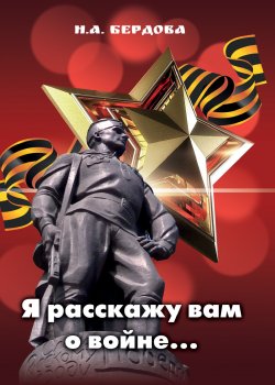 Книга "Я расскажу вам о войне… / Путеводитель памяти о Великой Отечественной войне и её участниках – жителях Красногорского района (Красногорского городского округа) Московской области" – Надежда Бердова, 2021