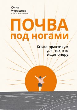 Книга "Почва под ногами: книга-практикум для тех, кто ищет опору / Популярное издание" {Любовь к себе} – Юлия Мурашова, 2023