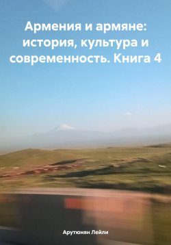 Книга "Армения и армяне: история, культура и современность. Kнига 4" – Лейли Арутюнян, 2023