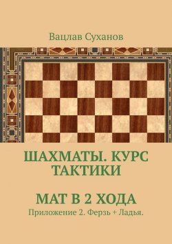 Книга "Шахматы. Курс тактики. Мат в 2 хода. Приложение 2. Ферзь + Ладья." – Вацлав Суханов