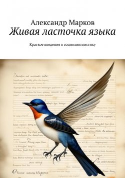 Книга "Живая ласточка языка. Краткое введение в социолингвистику" – Александр Марков