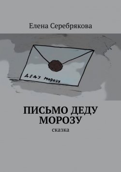 Книга "Письмо Деду Морозу. Сказка" – Елена Серебрякова