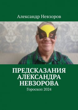 Книга "Предсказания Александра Невзорова. Гороскоп 2024" – Александр Невзоров