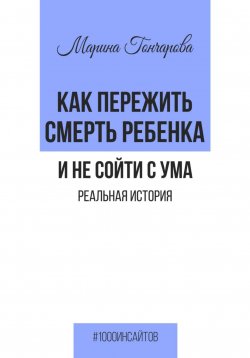 Книга "Как пережить смерть ребенка и не сойти с ума. Реальная история" {1000 инсайтов} – Марина Гончарова, 2023