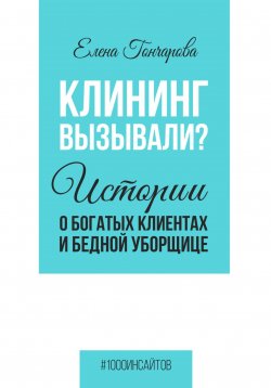 Книга "Клининг вызывали? Истории о богатых клиентах и бедной уборщице" {1000 инсайтов} – Елена Гончарова, 2023