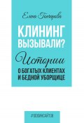 Книга "Клининг вызывали? Истории о богатых клиентах и бедной уборщице" (Елена Гончарова, 2023)