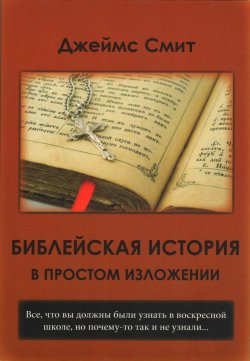 Книга "Библейская история в простом изложении / Все, что вы должны были узнать в воскресной школе (но почему-то так и не узнали)" – Джеймс Смит