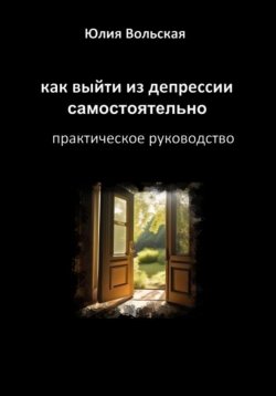 Книга "Как выйти из депрессии самостоятельно. Практическое руководство" – Юлия Вольская, 2023