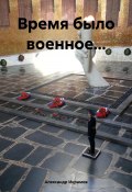 Время было военное… (Александр Икрамов, 2023)