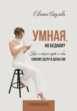 Книга "Умная, но бедная? Как я нашла путь к себе, своему делу и деньгам" {1000 инсайтов} – Евгения Акулова, 2023