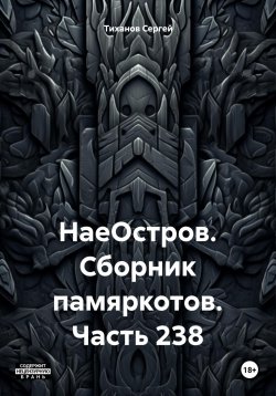 Книга "НаеОстров. Сборник памяркотов. Часть 238" – Сергей Тиханов, 2023