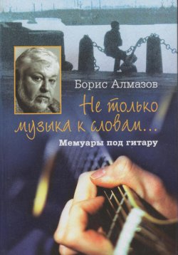 Книга "Не только музыка к словам… Мемуары под гитару" – Борис Алмазов, 2023