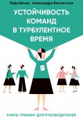 Устойчивость команд в турбулентное время / Книга-тренинг для руководителей (Александра Бесчастная, Лада Вечер, 2023)