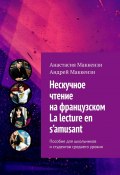 Нескучное чтение на французском. La lecture en s’amusant. Пособие для школьников и студентов среднего уровня (Анастасия Маккензи, Андрей Маккензи)