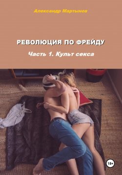 Книга "Революция по Фрейду. Часть 1. Культ секса" – Александр Мартынов, 2023