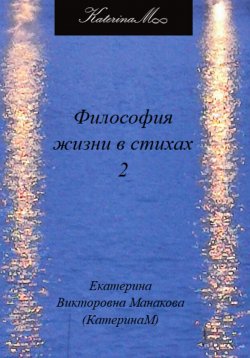 Книга "Философия жизни в стихах 2" – Екатерина (КатеринаМ) Манакова, 2023