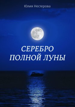 Книга "Серебро Полной Луны" – Юлия Нестерова, 2023