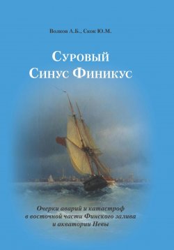 Книга "Суровый Синус Финикус. Очерки аварий и катастроф в восточной части Финского залива и акватории Невы" – Александр Волков, Юрий Скок, 2023