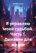 Я управляю моей судьбой. Часть 1. Дыхание для жизни (Татьяна Маркова, 2023)