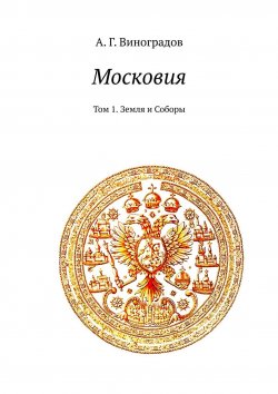 Книга "Московия. Том 1. Земля и Соборы" – А. Г. Виноградов