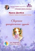 Сказочное преображение судьбы. Сборник Самоисполняющихся Сказок (Ирина Долбня)