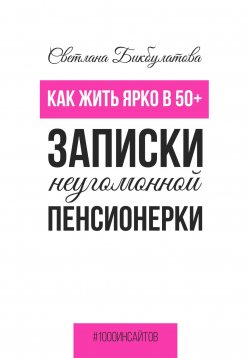 Книга "Как жить ярко в 50+. Записки неугомонной пенсионерки" {1000 инсайтов} – Светлана Бикбулатова, 2023