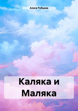 Книга "Каляка и Маляка" – Алиса Рубцова, 2023