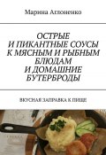 Острые и пикантные соусы к мясным и рыбным блюдам и домашние бутерброды. Вкусная заправка к пище (Марина Аглоненко)