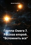 Группа Омега 7. Рассказ второй. «Вспомнить все» (Даниил Щербаков, 2023)