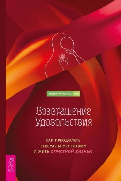 Книга "Возвращение удовольствия. Как преодолеть сексуальную травму и жить страстной жизнью" – Холли Ричмонд, 2021