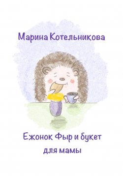 Книга "Ежонок Фыр и букет для Мамы" – Марина Котельникова, 2023