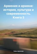 Армения и армяне: история, культура и современность. Kнига 5 (Лейли Арутюнян, 2023)