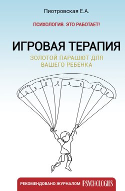 Книга "Игровая терапия. Золотой парашют для вашего ребенка" {Психология. Это работает!} – Елена Пиотровская, 2023