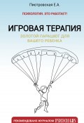 Игровая терапия. Золотой парашют для вашего ребенка (Елена Пиотровская, 2023)