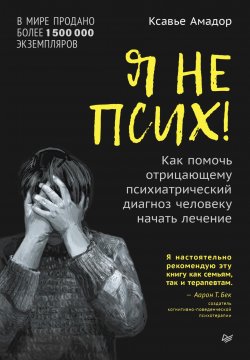 Книга "Я не псих! Как помочь отрицающему психиатрический диагноз человеку начать лечение" {Психология для профессионалов} – Амадор Ксавье